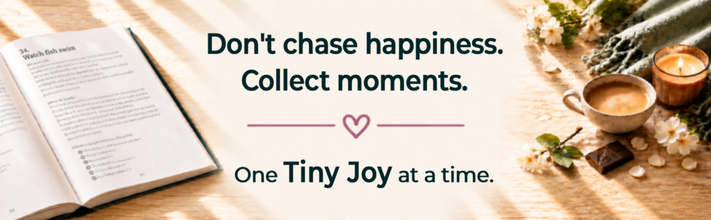 Don't chase happiness. Collect moments. One Tiny Joy at a time.